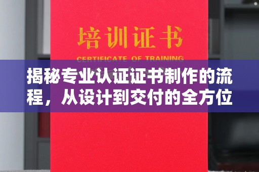 郫县揭秘专业认证证书制作的流程，从设计到交付的全方位指南