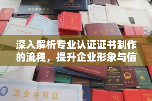 郫县深入解析专业认证证书制作的流程，提升企业形象与信任度