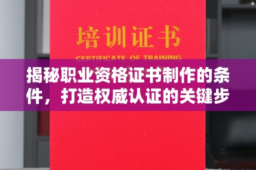 郫县揭秘职业资格证书制作的条件，打造权威认证的关键步骤