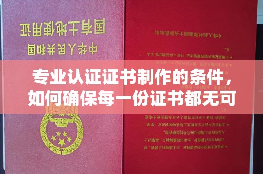 郫县专业认证证书制作的条件，如何确保每一份证书都无可挑剔？