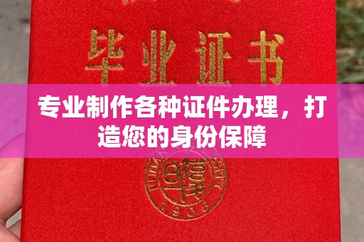 郫县专业制作各种证件办理，打造您的身份保障