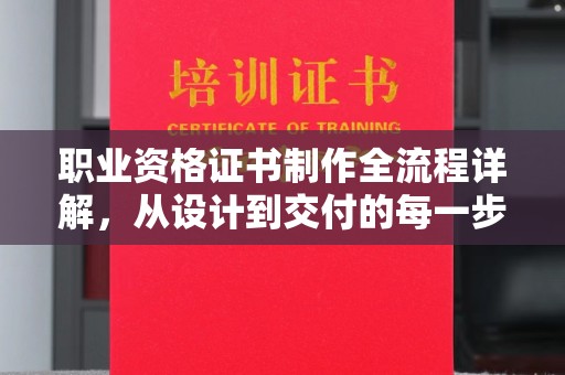 郫县职业资格证书制作全流程详解，从设计到交付的每一步