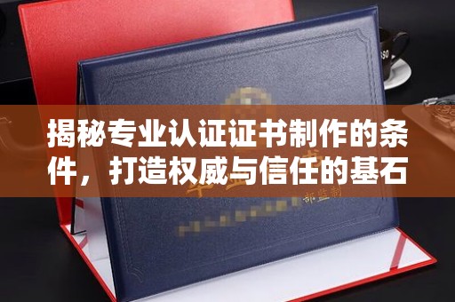郫县揭秘专业认证证书制作的条件，打造权威与信任的基石