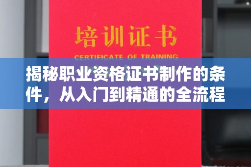 郫县揭秘职业资格证书制作的条件，从入门到精通的全流程解析