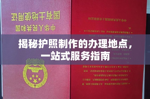 郫县揭秘护照制作的办理地点，一站式服务指南