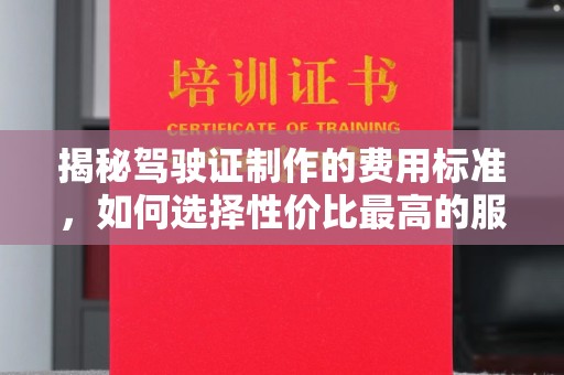 郫县揭秘驾驶证制作的费用标准，如何选择性价比最高的服务？