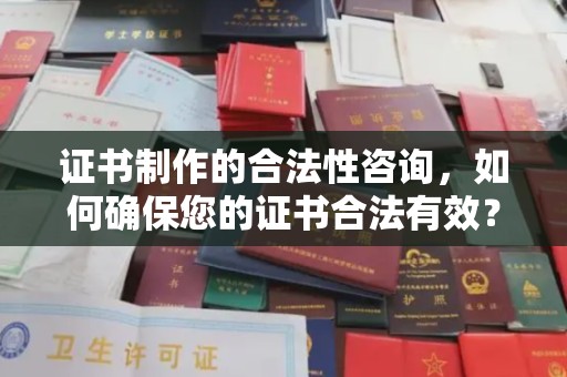 郫县证书制作的合法性咨询，如何确保您的证书合法有效？