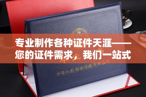 郫县专业制作各种证件天涯——您的证件需求，我们一站式解决