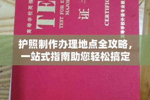 郫县护照制作办理地点全攻略，一站式指南助您轻松搞定