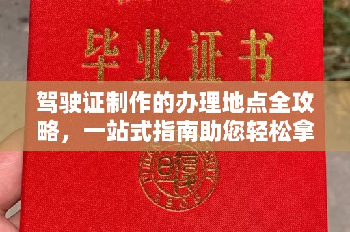 郫县驾驶证制作的办理地点全攻略，一站式指南助您轻松拿证