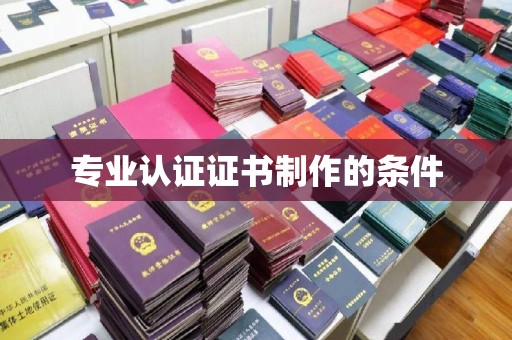 郫县专业认证证书制作的条件